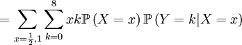 =\sum_{x=\frac{1}{2},1}\sum_{k=0}^{8}xk\mathbb{P}\left( X=x\right) \mathbb{P}\left( Y=k|X=x\right) 