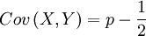 Cov\left( X,Y\right) = p-\frac{1}{2}
