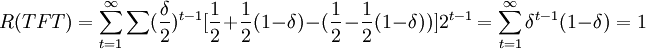 R(TFT)=\sum_{t=1}^{\infty} \sum ( \frac{\delta }{2}) ^{t-1} [\frac{1}{2}+\frac{1}{2}( 1-\delta) -( \frac{1}{2}-\frac{1}{2}( 1-\delta) )] 2^{t-1}=\sum_{t=1}^{\infty }\delta ^{t-1}(1-\delta) =1