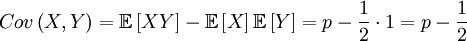 Cov\left( X,Y\right) =\mathbb{E}\left[ XY\right] -\mathbb{E}\left[ X\right] 
\mathbb{E}\left[ Y\right] =p-\frac{1}{2}\cdot 1=p-\frac{1}{2} 